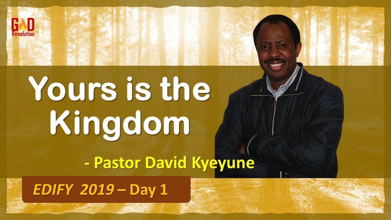 Evangelist David Kyeyune | YOURS IS THE KINGDOM | EDIFY | 19 April 2019